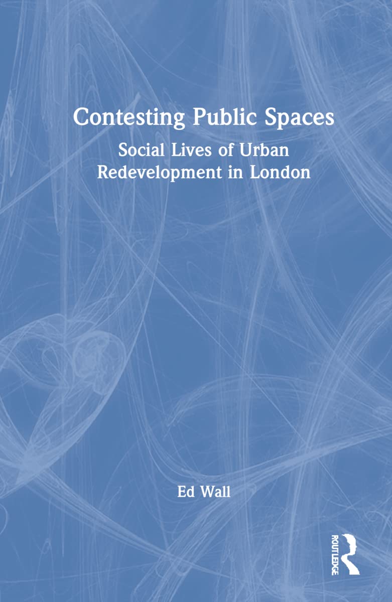 Contesting Public Spaces Social Lives Of Urban Redevelopment In London 1st Edition Ed Wall