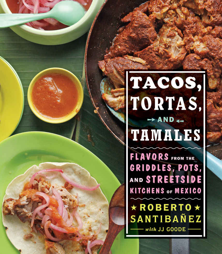 Tacos Tortas And Tamales Flavors From The Griddles Pots And Streetside Kitchens Of Mexico Roberto Santibanez Jj Goode Todd Coleman