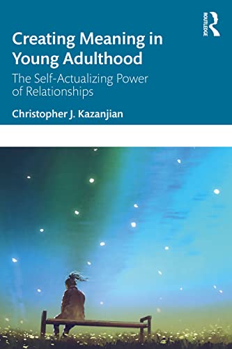 Creating Meaning In Young Adulthood The Selfactualizing Power Of Relationships Christopher J Kazanjian