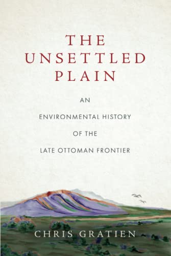The Unsettled Plain An Environmental History Of The Late Ottoman Frontier 1st Edition Chris Gratien