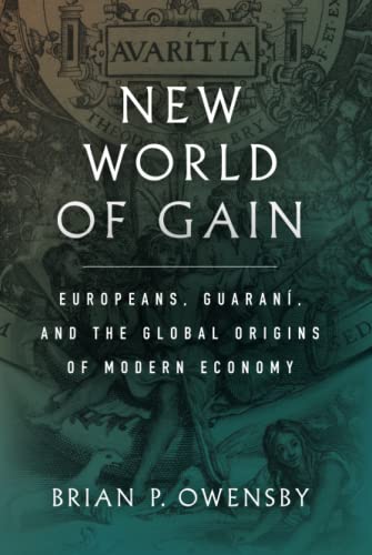 New World Of Gain Europeans Guaran And The Global Origins Of Modern Economy 1st Edition Brian P Owensby