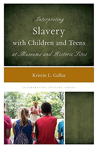 Interpreting Slavery With Children And Teens At Museums And Historic Sites Kristin L Gallas