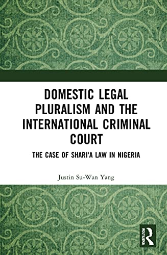 Domestic Legal Pluralism And The International Criminal Court The Case Of Sharia Law In Nigeria 1st Edition Justin Suwan Yang