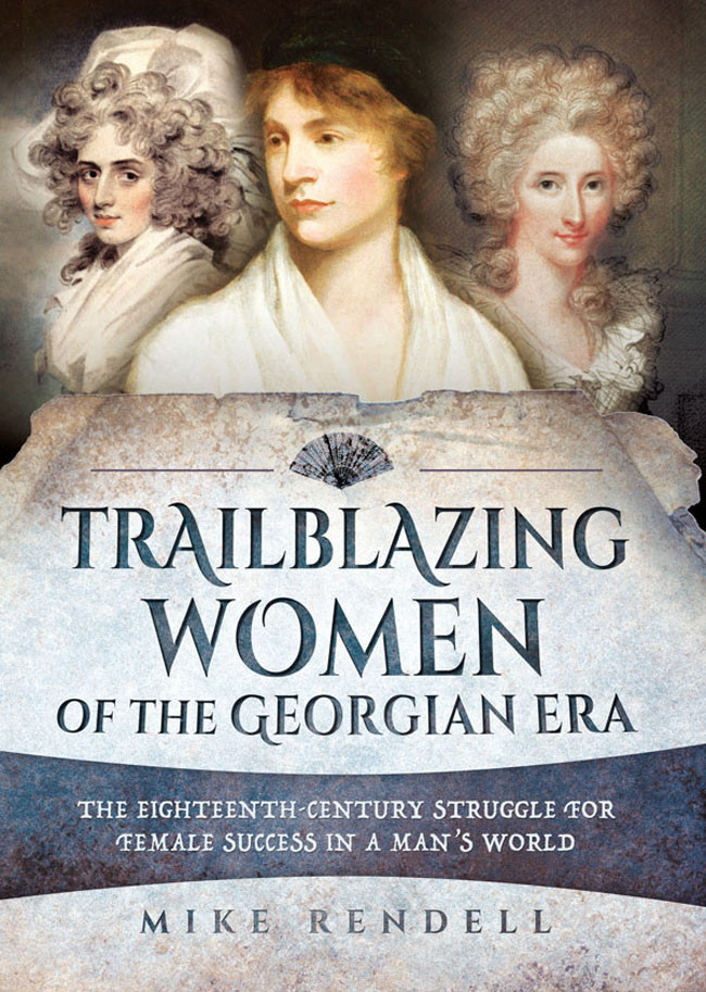 Trailblazing Women Of The Georgian Era The Eighteenthcentury Struggle For Female Success In A Mans World Mike Rendell