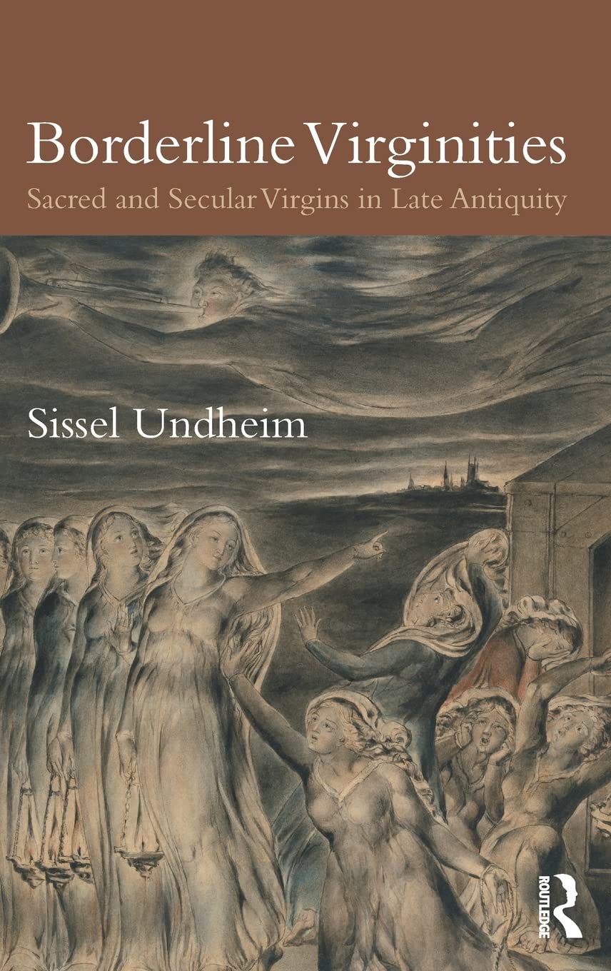 Borderline Virginities Sacred And Secular Virgins In Late Antiquity Sissel Undheim