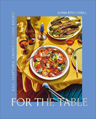 For The Table Easy Adaptable Crowdpleasing Recipes Anna Stockwell