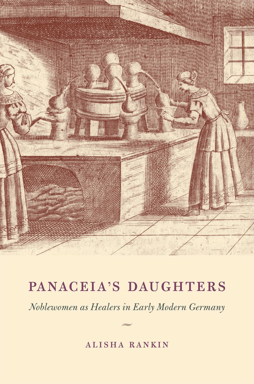 Panaceias Daughters Noblewomen As Healers In Early Modern Germany 1st Edition Alisha Rankin