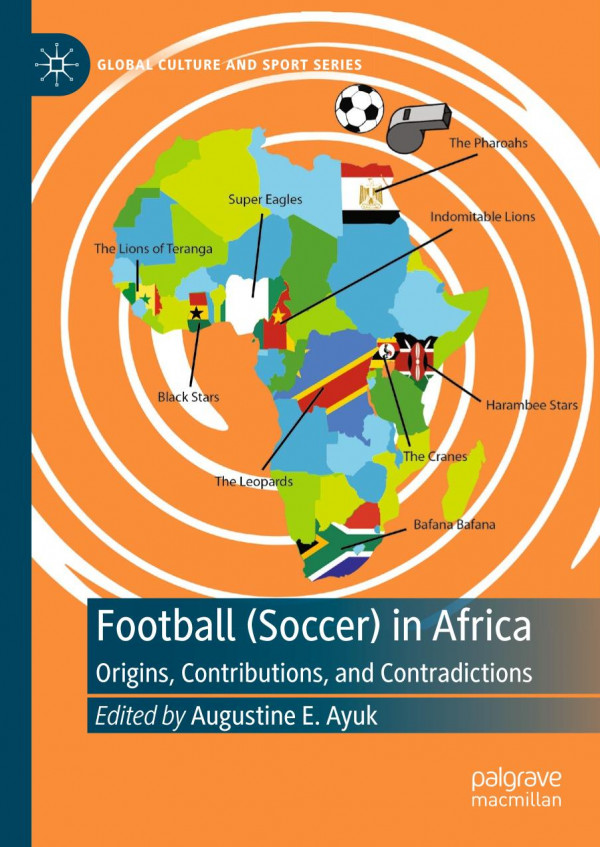 Football Soccer In Africa Origins Contributions And Contradictions Augustine E Ayuk