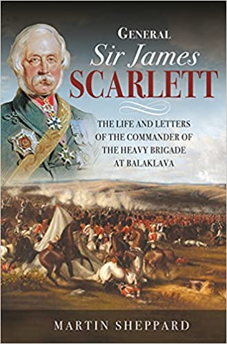General Sir James Scarlett The Life And Letters Of The Commander Of The Heavy Brigade At Balaklava Sheppard Martin