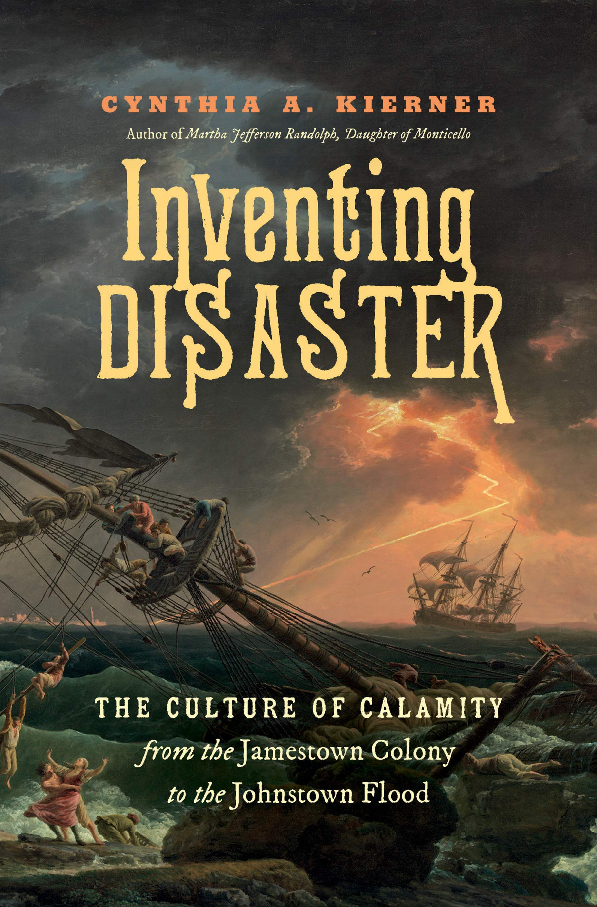 Inventing Disaster The Culture Of Calamity From The Jamestown Colony To The Johnstown Flood Cynthia A Kierner