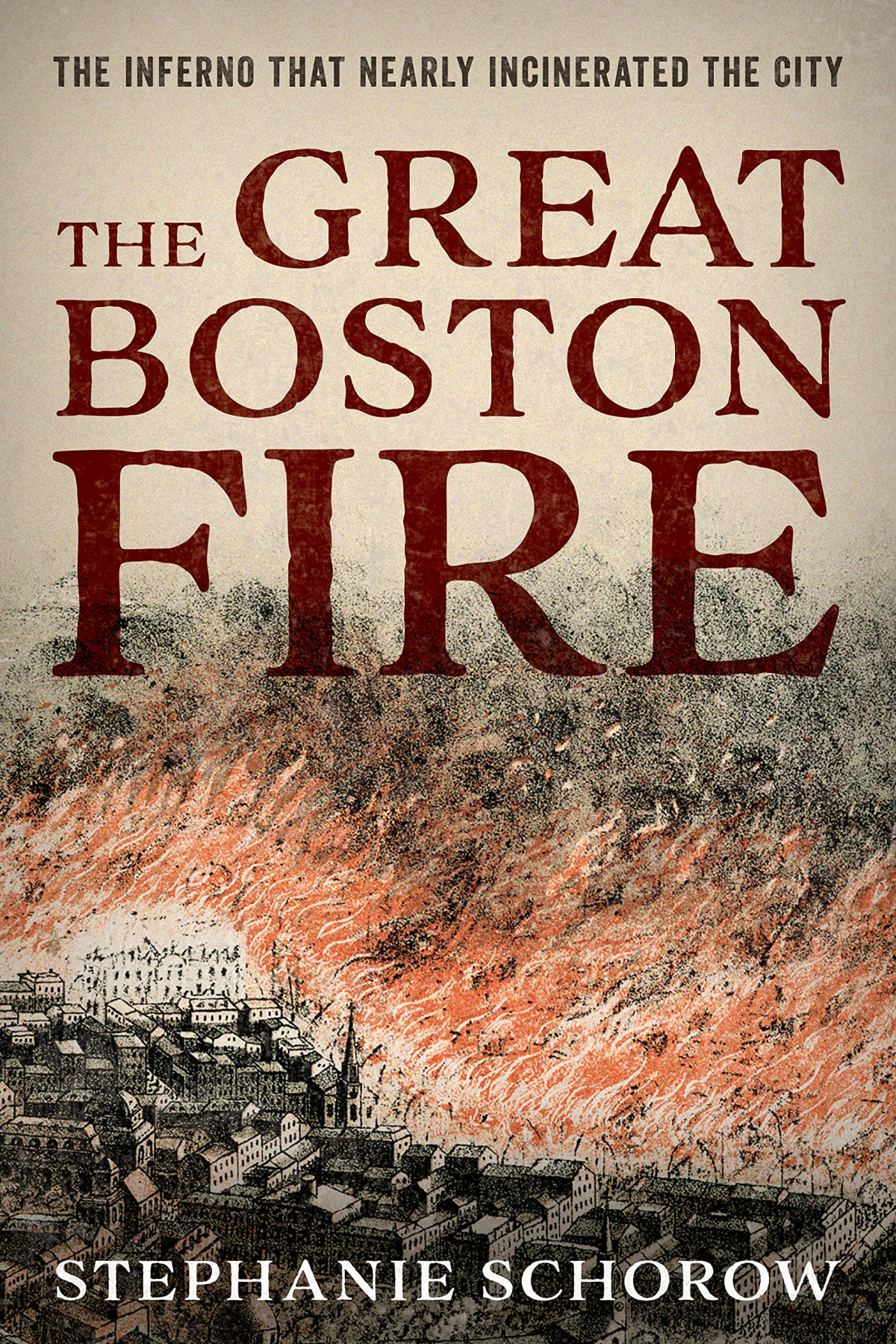 The Great Boston Fire The Inferno That Nearly Incinerated The City Stephanie Schorow