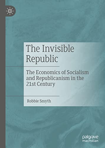 The Invisible Republic The Economics Of Socialism And Republicanism In The 21st Century Robbie Smyth