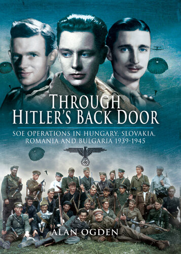 Through Hitlers Back Door Soe Operations In Hungary Slovakia Romania And Bulgaria 19391945 1 Publ In Great Britain Alan Ogden