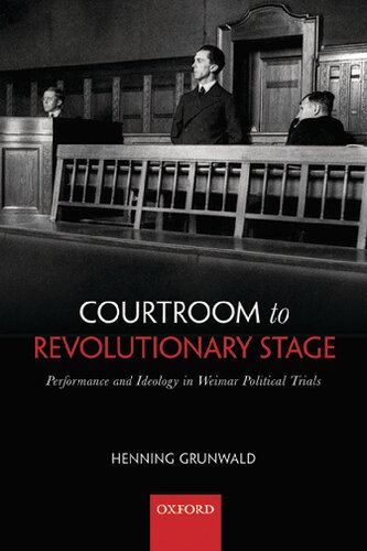 Courtroom To Revolutionary Stage Performance And Ideology In Weimar Political Trials Henning Grunwald