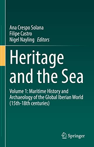 Heritage And The Sea Volume 1 Maritime History And Archaeology Of The Global Iberian World 15th18th Centuries Ana Crespo Solana Filipe Castro Nigel Nayling