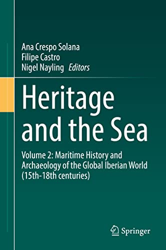 Heritage And The Sea Volume 2 Maritime History And Archaeology Of The Global Iberian World 15th18th Centuries Ana Crespo Solana Filipe Castro Nigel Nayling