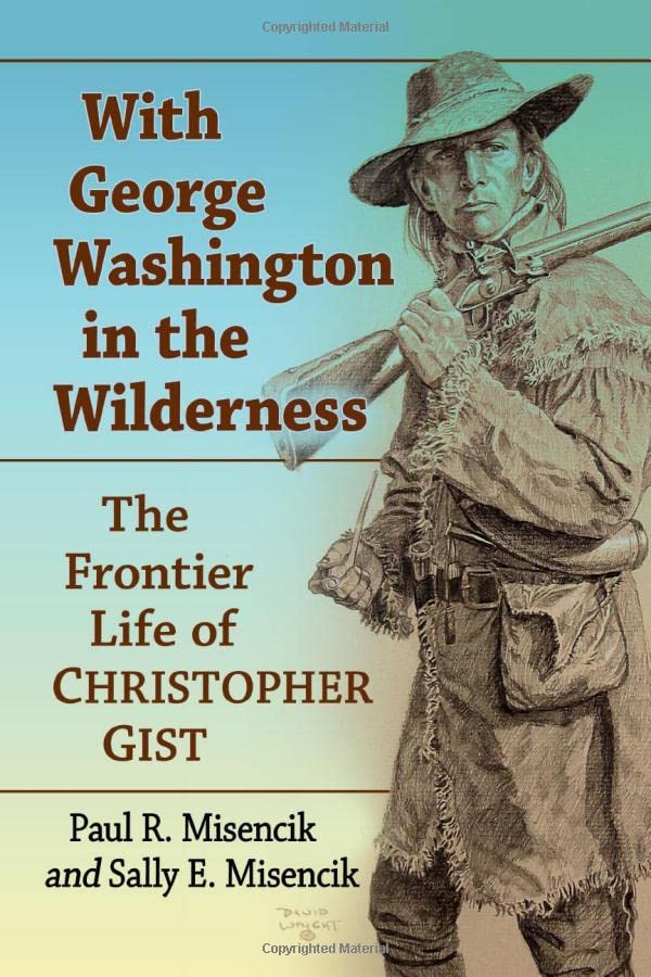 With George Washington In The Wilderness The Frontier Life Of Christopher Gist Paul R Misencik