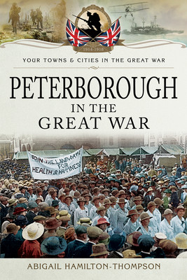 Peterborough In The Great War Abigail Hamiltonthompson