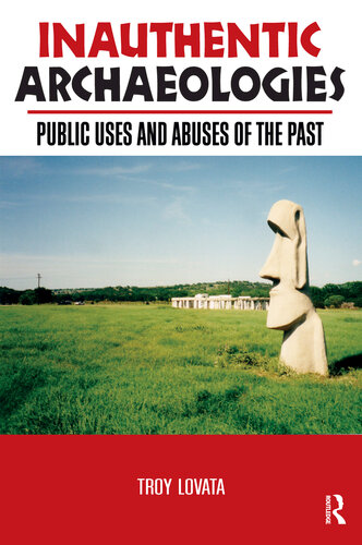 Inauthentic Archaeologies Public Uses And Abuses Of The Past Troy R Lovata