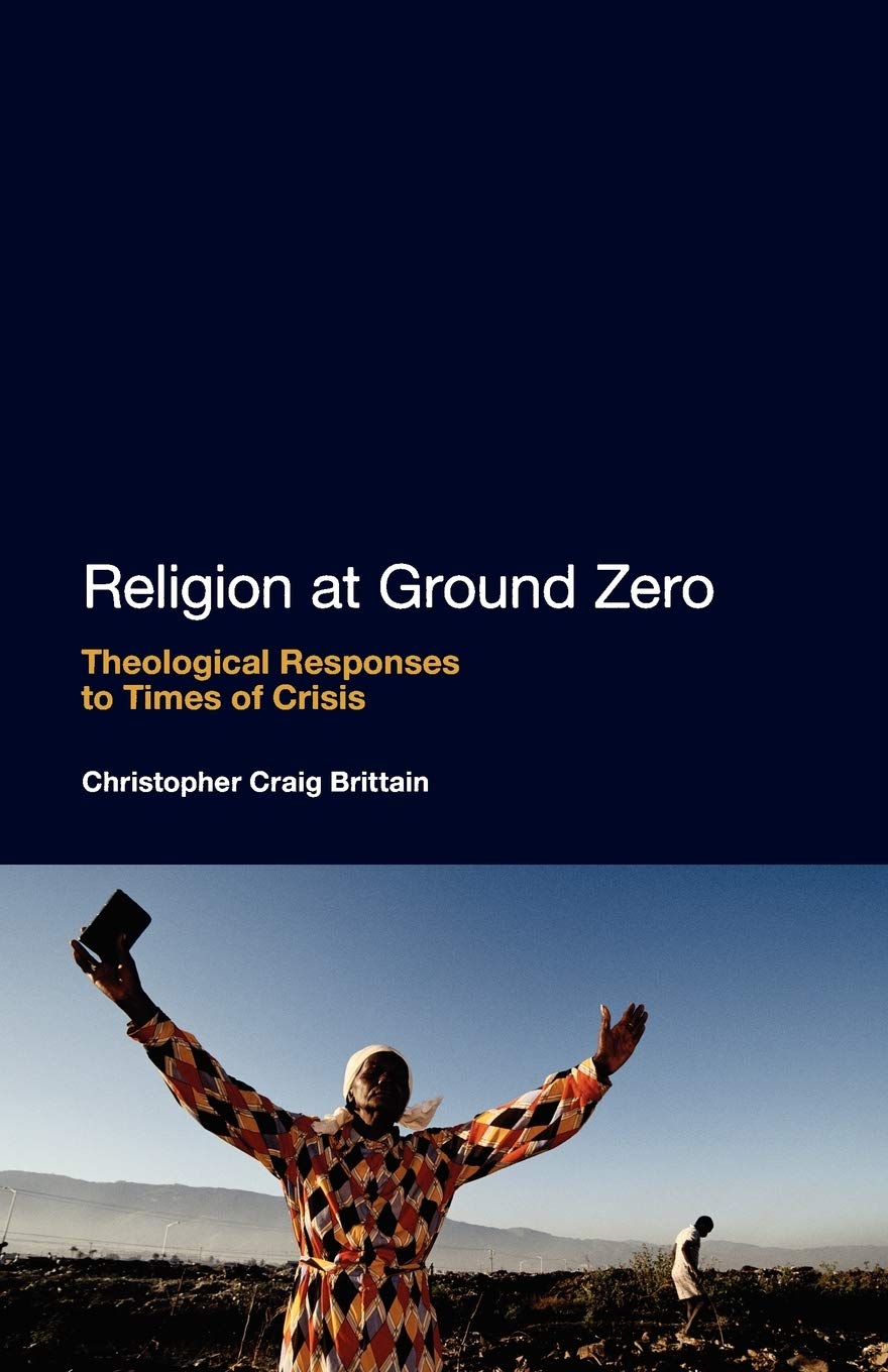 Religion At Ground Zero Theological Responses To Times Of Crisis 1st Edition Christopher Craig Brittain