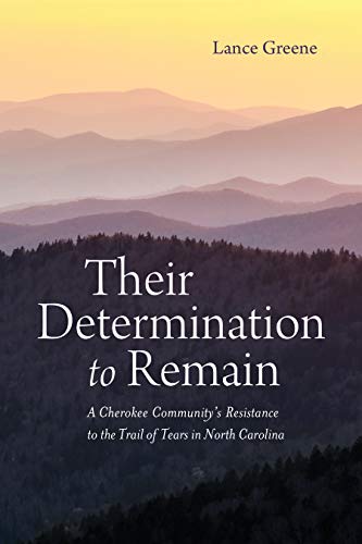 Their Determination To Remain A Cherokee Communitys Resistance To The Trail Of Tears In North Carolina Lance Greene