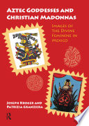 Aztec Goddesses And Christian Madonnas Images Of The Divine Feminine In Mexico 1st Edition Joseph Kroger