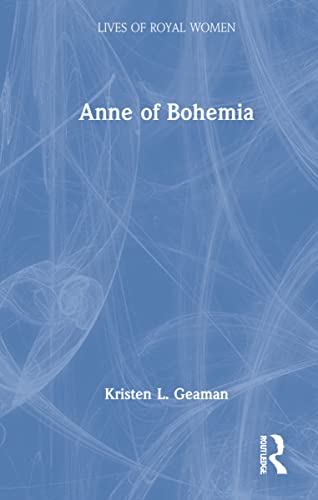 Anne Of Bohemia Lives Of Royal Women Kristen L Geaman