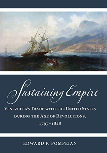 Sustaining Empire Venezuelas Trade With The United States During The Age Of Revolutions 17971828 Edward P Pompeian