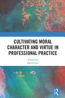 Cultivating Moral Character And Virtue In Professional Practice David Carr