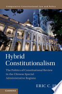 Hybrid Constitutionalism The Politics Of Constitutional Review In The Chinese Special Administrative Regions Eric C Ip