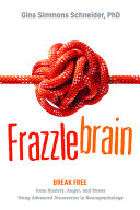 Frazzlebrain Break Free From Anxiety Anger And Stress Using Advanced Discoveries In Neuropsychology Gina Simmons Schneider