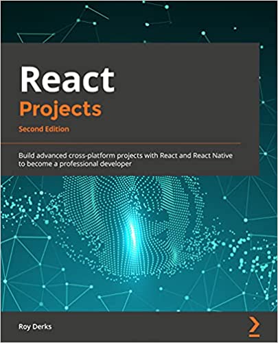 React Projects Build Advanced Crossplatform Projects With React And React Native To Become A Professional Developer 2nd Ed 2nd Roy Derks