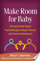 Make Room For Baby Perinatal Childparent Psychotherapy To Repair Trauma And Promote Attachment Alicia F Lieberman
