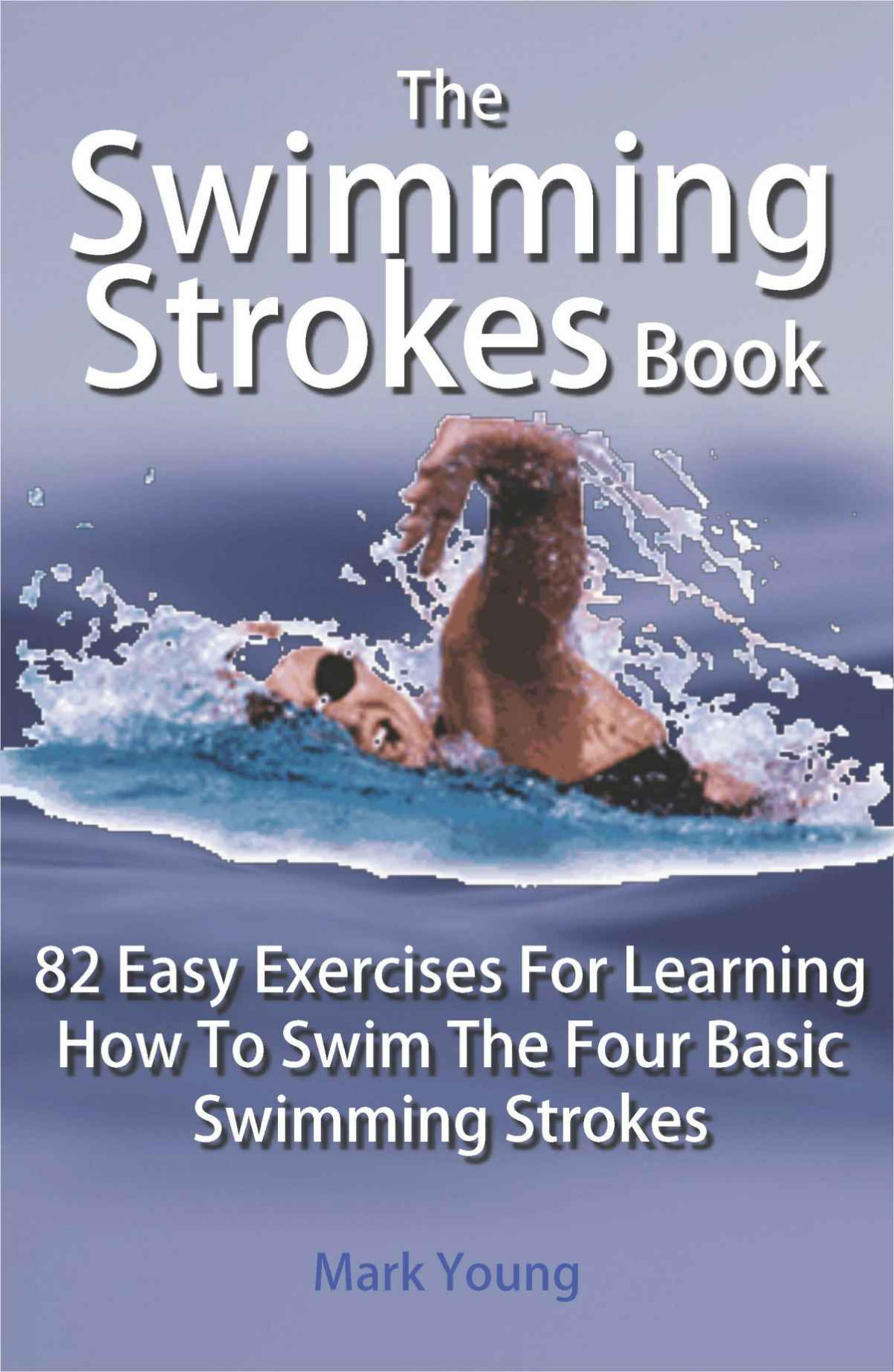 The Swimming Strokes Book 82 Easy Exercises For Learning How To Swim The Four Basic Swimming Strokes Mark Young