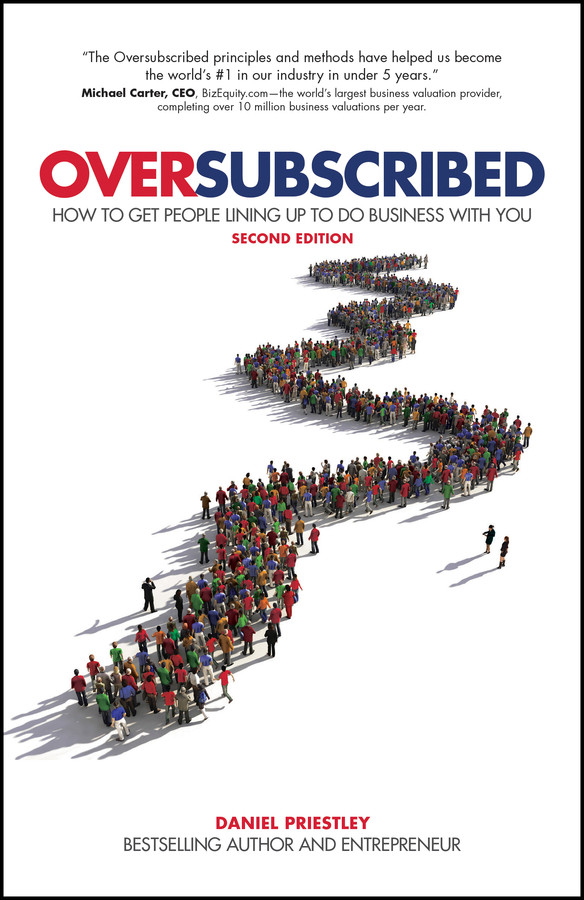 Oversubscribed How To Get People Lining Up To Do Business With You 2nd Edition 2nd Edition Daniel Priestley