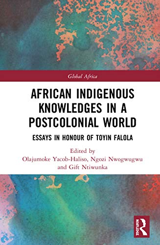 African Indigenous Knowledges In A Postcolonial World Essays In Honour Of Toyin Falola 1st Edition Olajumoke Yacobhaliso Editor