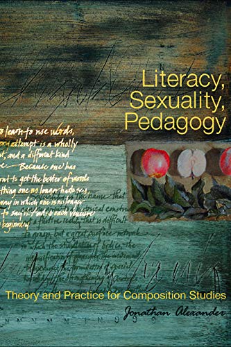 Literacy Sexuality Pedagogy Theory And Practice For Composition Studies 1st Edition Jonathan Alexander