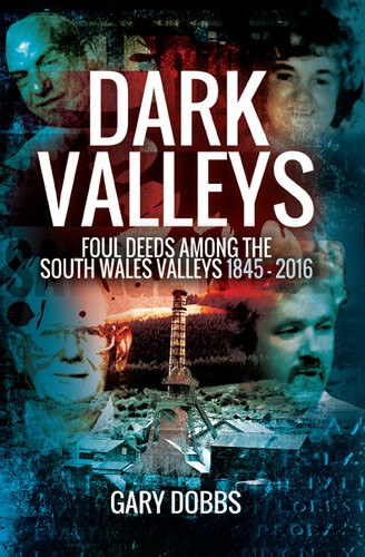 Dark Valleys Foul Deeds Among The South Wales Valleys 18452016 Gary Dobbs