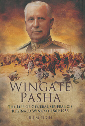 Wingate Pasha The Life Of General Sir Francis Reginald Wingate 18611953 First Baronet Of Dunbar And Port Sudan And Maker Of The Angloegyptian Sudan Roy J M Pugh
