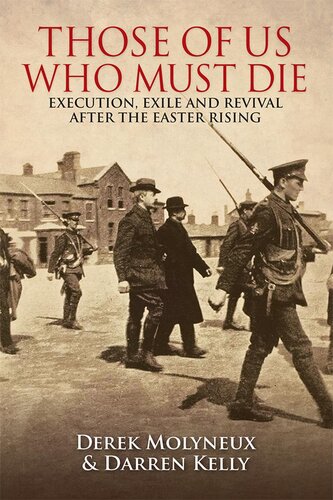 Those Of Us Who Must Die Execution Exile And Revival After The Easter Rising Writer On Irish History Darren Kelly Derek Molyneux