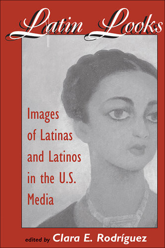 Latin Looks Images Of Latinas And Latinos In The Us Media Clara E Rodriguez