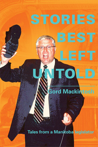 Stories Best Left Untold Tales From A Manitoba Legislator Gordon Mackintosh