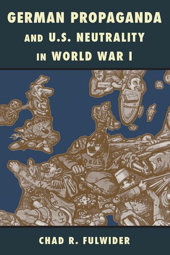 German Propaganda And Us Neutrality In World War I Chad R Fulwider