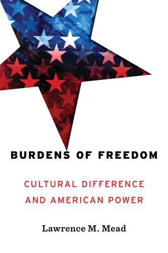 Burdens Of Freedom Cultural Difference And American Power Lawrence M Mead