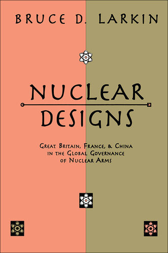 Nuclear Designs Great Britain France And China In The Global Governance Of Nuclear Arms Bruce D Larkin