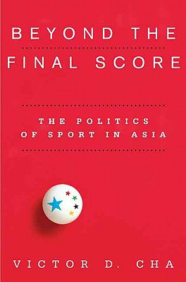 Beyond The Final Score The Politics Of Sport In Asia Contemporary Asia In The World Illustrated Victor D Cha