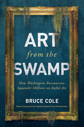 Art From The Swamp How Washington Bureaucrats Squander Millions On Awful Art Bruce Cole