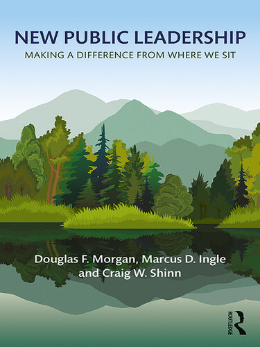 New Public Leadership Making A Difference From Where We Sit Douglas F Morgan Marcus D Ingle Craig W Shinn