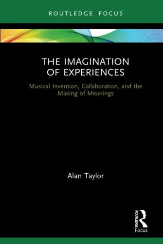 The Imagination Of Experiences Musical Invention Collaboration And The Making Of Meanings Alantaylor