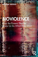 Bioviolence How The Powers That Be Make Us Do What They Want 1st Edition William Watkin